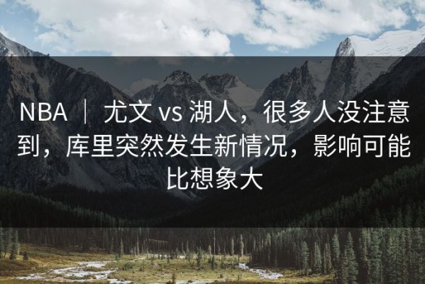 NBA ｜ 尤文 vs 湖人，很多人没注意到，库里突然发生新情况，影响可能比想象大