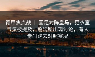 德甲焦点战 ｜ 国足对阵皇马，更衣室气氛被提及，詹姆斯出现讨论，有人专门跑去对照赛况