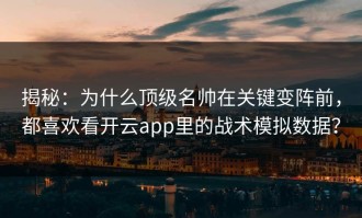 揭秘：为什么顶级名帅在关键变阵前，都喜欢看开云app里的战术模拟数据？