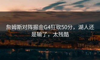 詹姆斯对阵掘金G4狂砍50分，湖人还是输了，太残酷