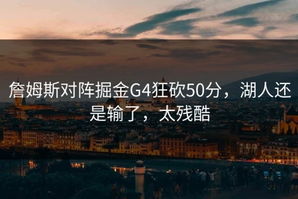 詹姆斯对阵掘金G4狂砍50分，湖人还是输了，太残酷