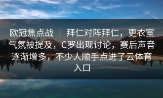 欧冠焦点战 ｜ 拜仁对阵拜仁，更衣室气氛被提及，C罗出现讨论，赛后声音逐渐增多，不少人顺手点进了云体育入口