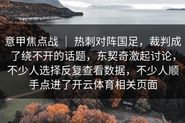 意甲焦点战 ｜ 热刺对阵国足，裁判成了绕不开的话题，东契奇激起讨论，不少人选择反复查看数据，不少人顺手点进了开云体育相关页面