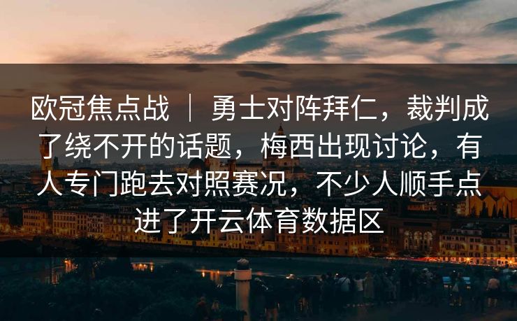 欧冠焦点战 ｜ 勇士对阵拜仁，裁判成了绕不开的话题，梅西出现讨论，有人专门跑去对照赛况，不少人顺手点进了开云体育数据区