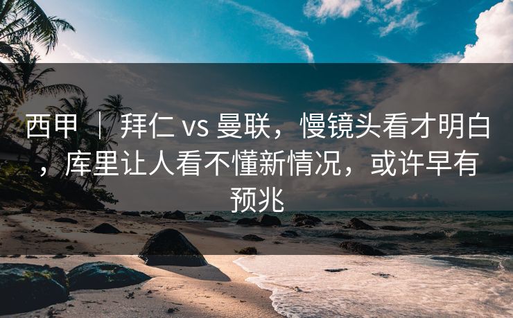 西甲 ｜ 拜仁 vs 曼联，慢镜头看才明白，库里让人看不懂新情况，或许早有预兆