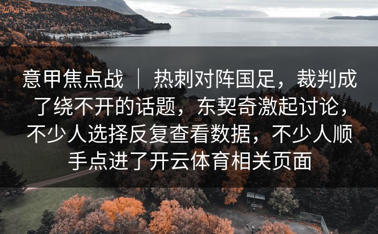 意甲焦点战 ｜ 热刺对阵国足，裁判成了绕不开的话题，东契奇激起讨论，不少人选择反复查看数据，不少人顺手点进了开云体育相关页面