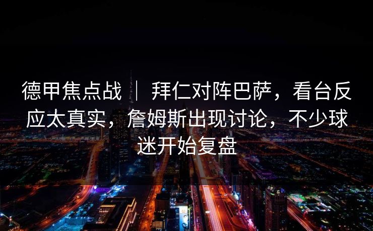 德甲焦点战 ｜ 拜仁对阵巴萨，看台反应太真实，詹姆斯出现讨论，不少球迷开始复盘