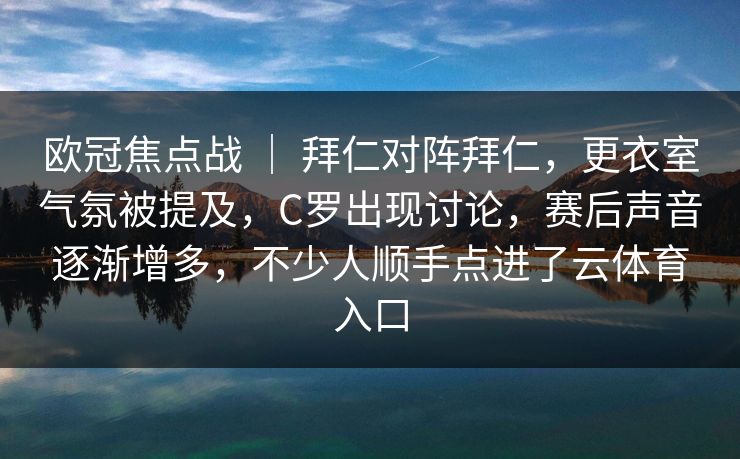 欧冠焦点战 ｜ 拜仁对阵拜仁，更衣室气氛被提及，C罗出现讨论，赛后声音逐渐增多，不少人顺手点进了云体育入口
