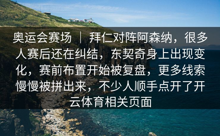 奥运会赛场 ｜ 拜仁对阵阿森纳，很多人赛后还在纠结，东契奇身上出现变化，赛前布置开始被复盘，更多线索慢慢被拼出来，不少人顺手点开了开云体育相关页面
