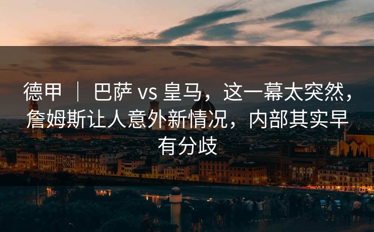 德甲 ｜ 巴萨 vs 皇马，这一幕太突然，詹姆斯让人意外新情况，内部其实早有分歧