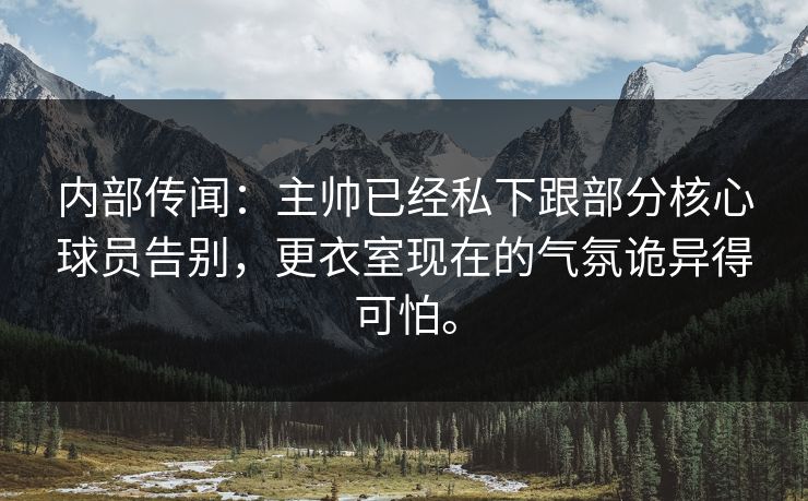 内部传闻:主帅已经私下跟部分核心球员告别,更衣室现在的气氛诡异得可怕。 内部传闻:主帅已经私下跟部分核心球员告别,更衣室现在的气氛诡异得可怕。