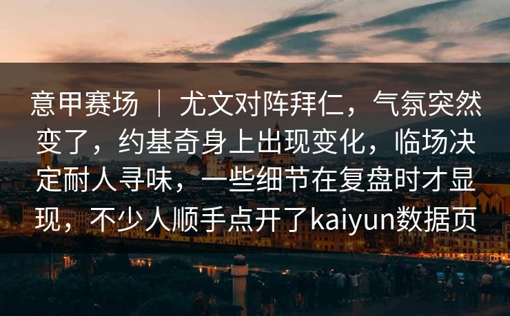 意甲赛场 ｜ 尤文对阵拜仁，气氛突然变了，约基奇身上出现变化，临场决定耐人寻味，一些细节在复盘时才显现，不少人顺手点开了kaiyun数据页