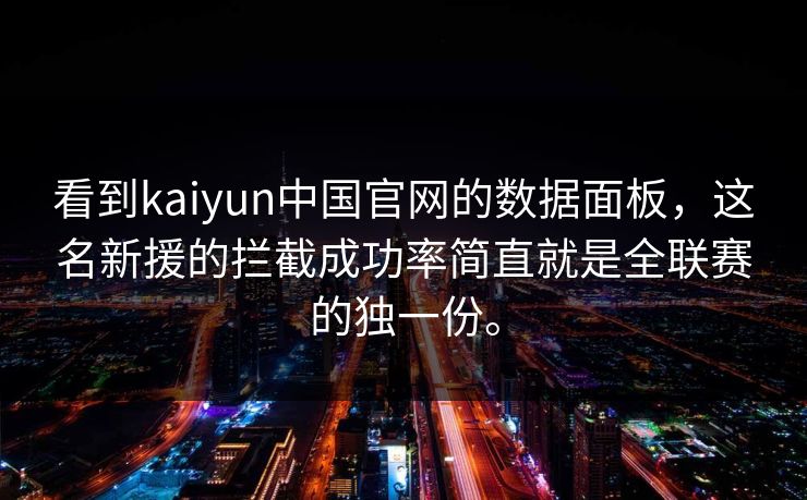 看到kaiyun中国官网的数据面板,这名新援的拦截成功率简直就是全联赛的独一份。 看到kaiyun中国官网的数据面板,这名新援的拦截成功率简直就是全联赛的独一份。