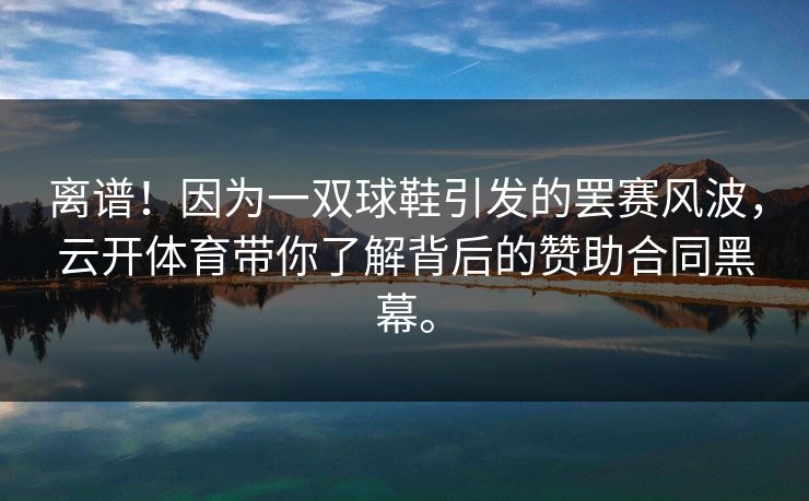 离谱!因为一双球鞋引发的罢赛风波,云开体育带你了解背后的赞助合同黑幕。 离谱!因为一双球鞋引发的罢赛风波,云开体育带你了解背后的赞助合同黑幕。