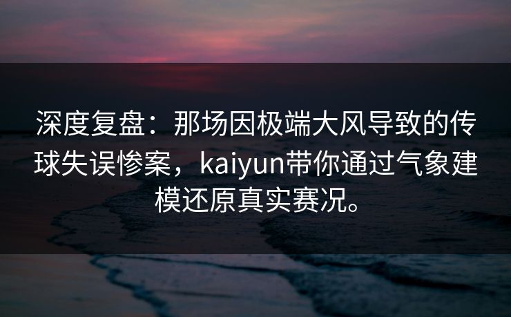 深度复盘：那场因极端大风导致的传球失误惨案，kaiyun带你通过气象建模还原真实赛况。