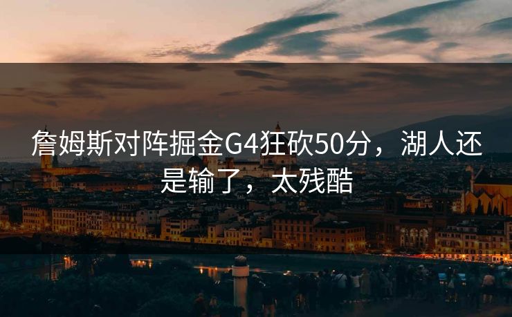 詹姆斯对阵掘金G4狂砍50分，湖人还是输了，太残酷