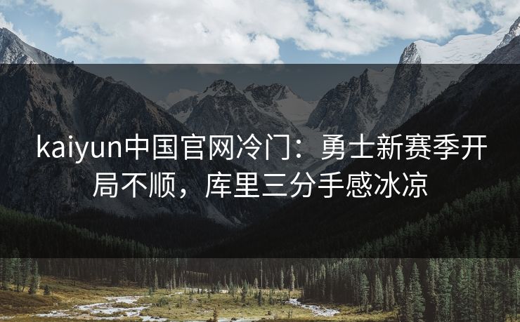 kaiyun中国官网冷门：勇士新赛季开局不顺，库里三分手感冰凉