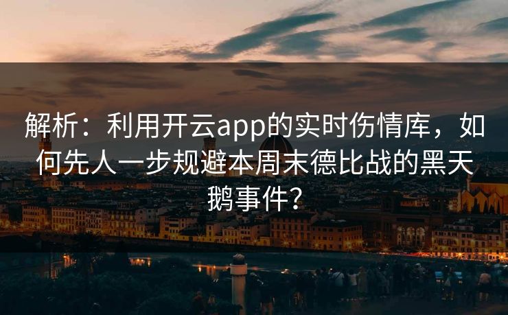 解析：利用开云app的实时伤情库，如何先人一步规避本周末德比战的黑天鹅事件？