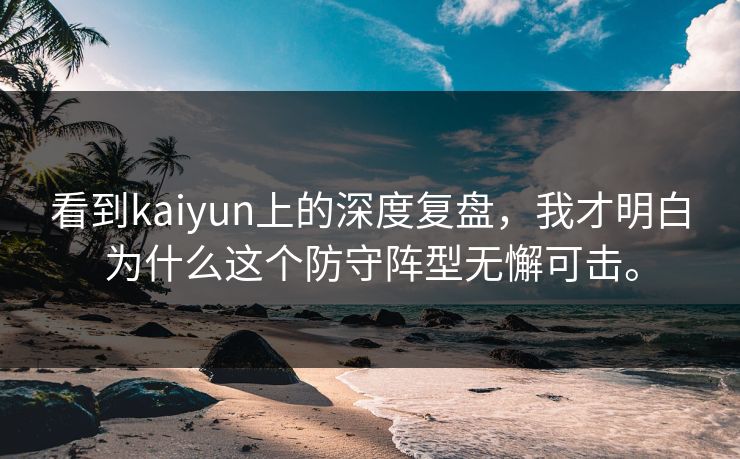 看到kaiyun上的深度复盘,我才明白为什么这个防守阵型无懈可击。 看到kaiyun上的深度复盘,我才明白为什么这个防守阵型无懈可击。