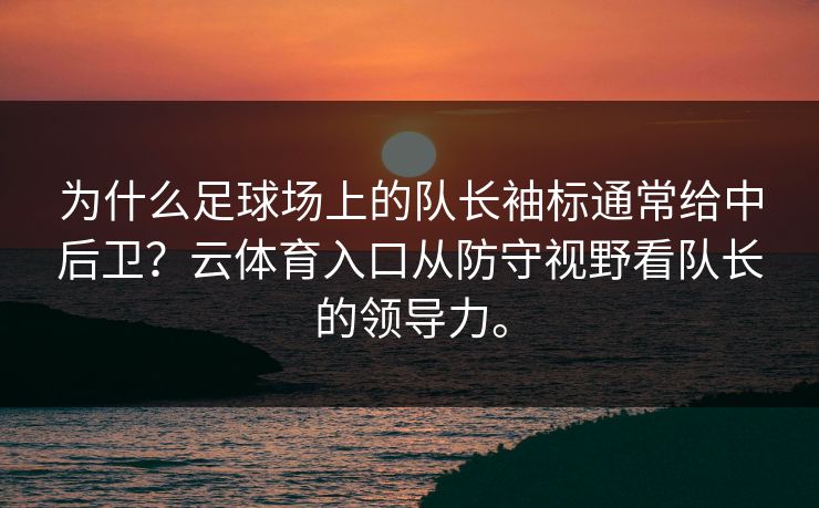 为什么足球场上的队长袖标通常给中后卫?云体育入口从防守视野看队长的领导力。 为什么足球场上的队长袖标通常给中后卫?云体育入口从防守视野看队长的领导力。