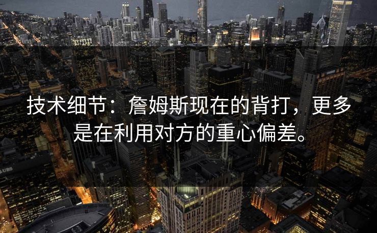 技术细节：詹姆斯现在的背打，更多是在利用对方的重心偏差。