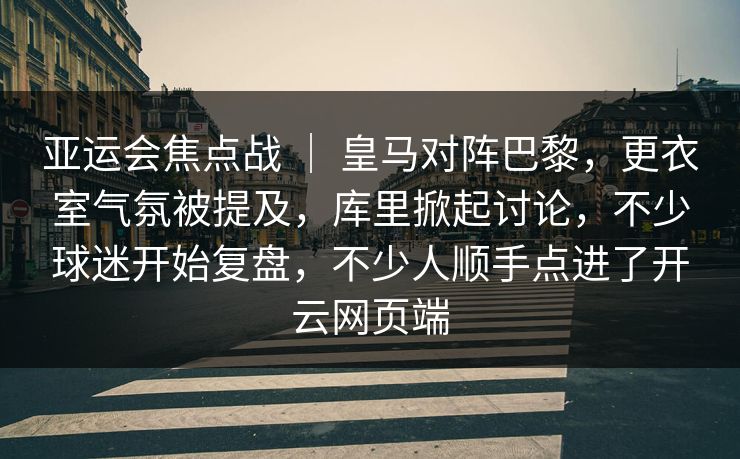亚运会焦点战 | 皇马对阵巴黎,更衣室气氛被提及,库里掀起讨论,不少球迷开始复盘,不少人顺手点进了开云网页端 亚运会焦点战 | 皇马对阵巴黎,更衣室气氛被提及,库里掀起讨论,不少球迷开始复盘,不少人顺手点进了开云网页端