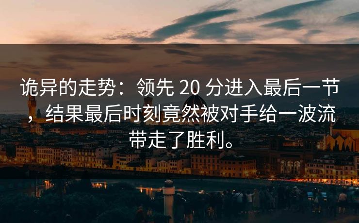 诡异的走势:领先 20 分进入最后一节,结果最后时刻竟然被对手给一波流带走了胜利。 诡异的走势:领先 20 分进入最后一节,结果最后时刻竟然被对手给一波流带走了胜利。