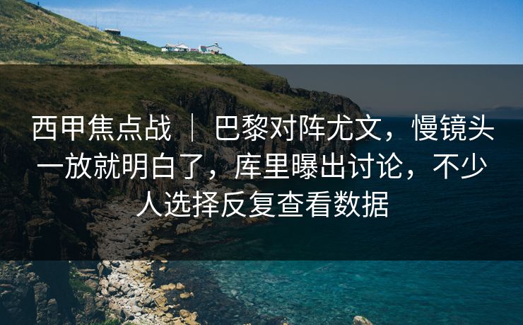 西甲焦点战 | 巴黎对阵尤文,慢镜头一放就明白了,库里曝出讨论,不少人选择反复查看数据 西甲焦点战 | 巴黎对阵尤文,慢镜头一放就明白了,库里曝出讨论,不少人选择反复查看数据