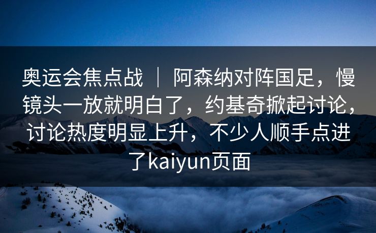 奥运会焦点战 | 阿森纳对阵国足,慢镜头一放就明白了,约基奇掀起讨论,讨论热度明显上升,不少人顺手点进了kaiyun页面 奥运会焦点战 | 阿森纳对阵国足,慢镜头一放就明白了,约基奇掀起讨论,讨论热度明显上升,不少人顺手点进了kaiyun页面