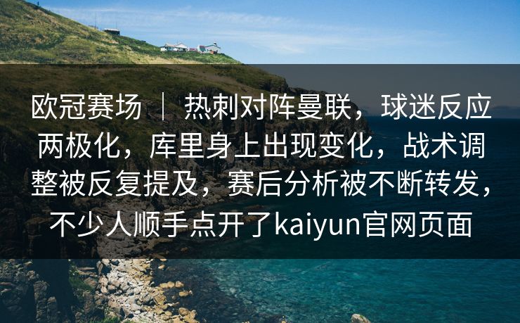 欧冠赛场 | 热刺对阵曼联,球迷反应两极化,库里身上出现变化,战术调整被反复提及,赛后分析被不断转发,不少人顺手点开了kaiyun官网页面 欧冠赛场 | 热刺对阵曼联,球迷反应两极化,库里身上出现变化,战术调整被反复提及,赛后分析被不断转发,不少人顺手点开了kaiyun官网页面
