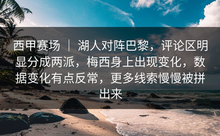 西甲赛场 ｜ 湖人对阵巴黎，评论区明显分成两派，梅西身上出现变化，数据变化有点反常，更多线索慢慢被拼出来
