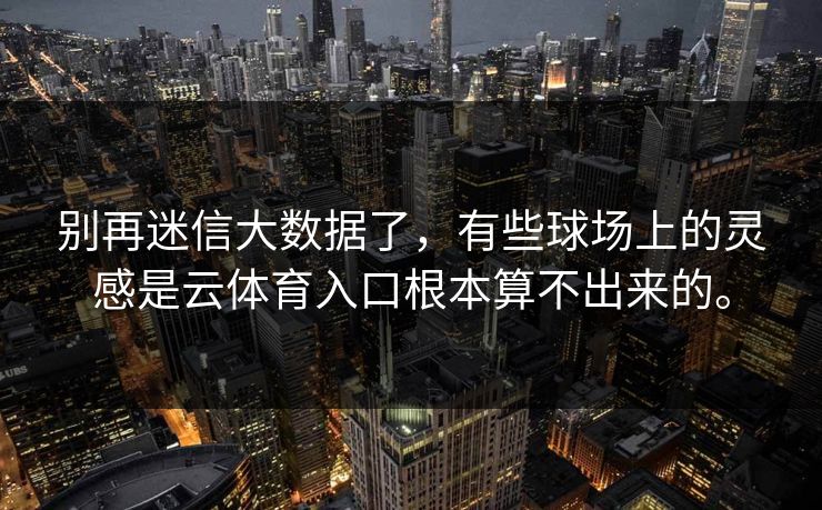别再迷信大数据了，有些球场上的灵感是云体育入口根本算不出来的。
