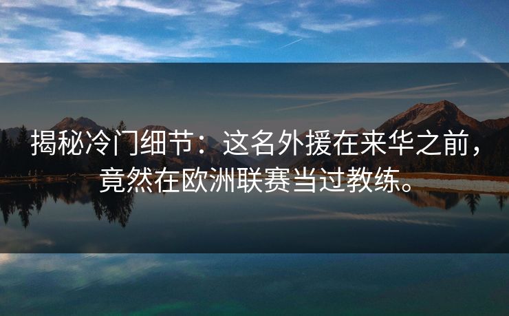 揭秘冷门细节：这名外援在来华之前，竟然在欧洲联赛当过教练。