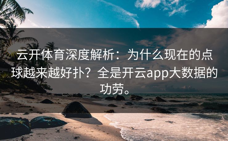 云开体育深度解析：为什么现在的点球越来越好扑？全是开云app大数据的功劳。