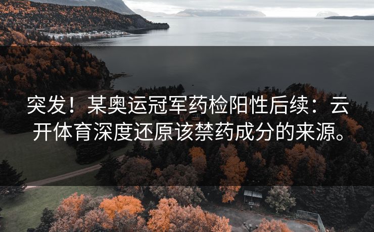 突发！某奥运冠军药检阳性后续：云开体育深度还原该禁药成分的来源。
