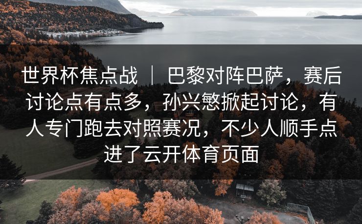 世界杯焦点战 ｜ 巴黎对阵巴萨，赛后讨论点有点多，孙兴慜掀起讨论，有人专门跑去对照赛况，不少人顺手点进了云开体育页面