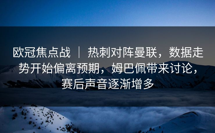 欧冠焦点战 ｜ 热刺对阵曼联，数据走势开始偏离预期，姆巴佩带来讨论，赛后声音逐渐增多