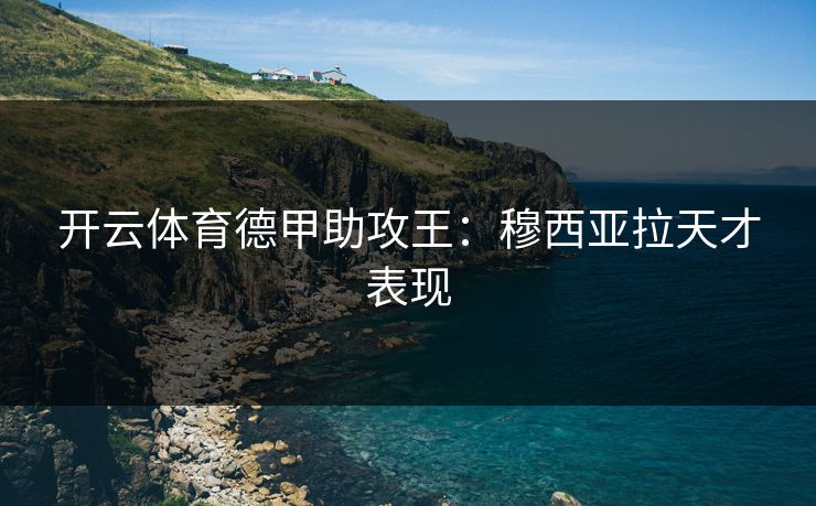 开云体育德甲助攻王：穆西亚拉天才表现
