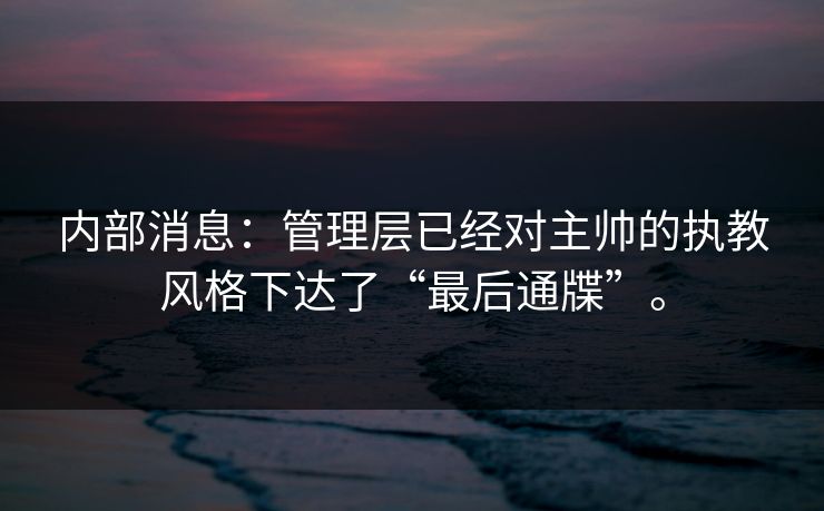内部消息：管理层已经对主帅的执教风格下达了“最后通牒”。